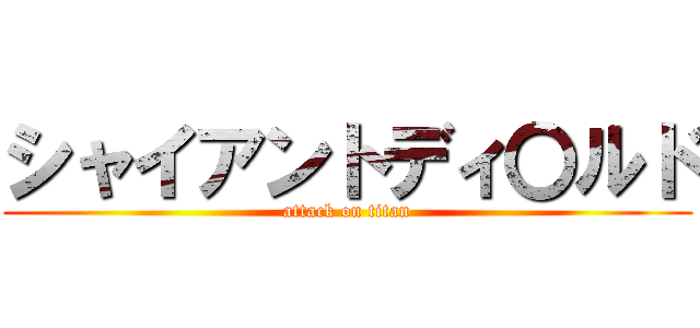 シャイアントディ〇ルド (attack on titan)