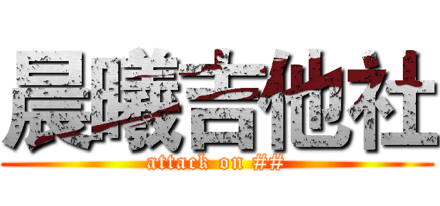 晨曦吉他社 (attack on ##)