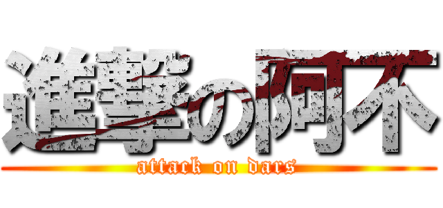 進撃の阿不 (attack on dars)