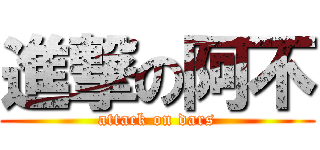 進撃の阿不 (attack on dars)