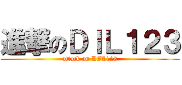 進撃のＤＩＬ１２３ (attack on DIL123)