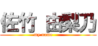 佐竹 由梨乃 (my name      )