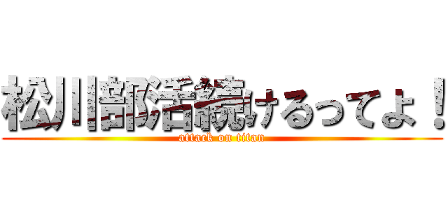松川部活続けるってよ！ (attack on titan)