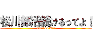 松川部活続けるってよ！ (attack on titan)