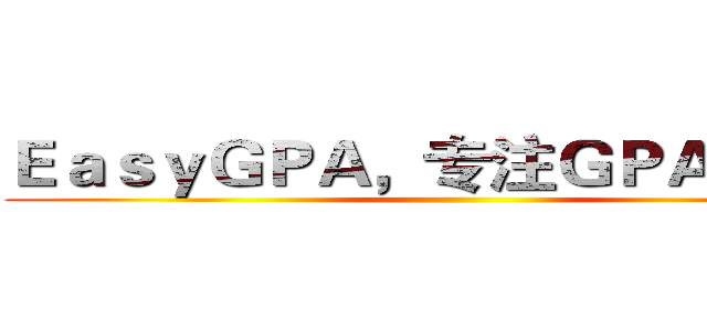 ＥａｓｙＧＰＡ，专注ＧＰＡ提高     ()