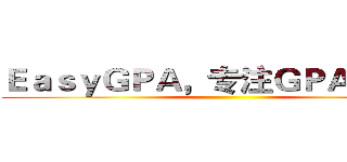 ＥａｓｙＧＰＡ，专注ＧＰＡ提高     ()