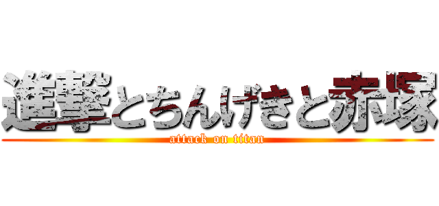 進撃とちんげきと赤塚 (attack on titan)