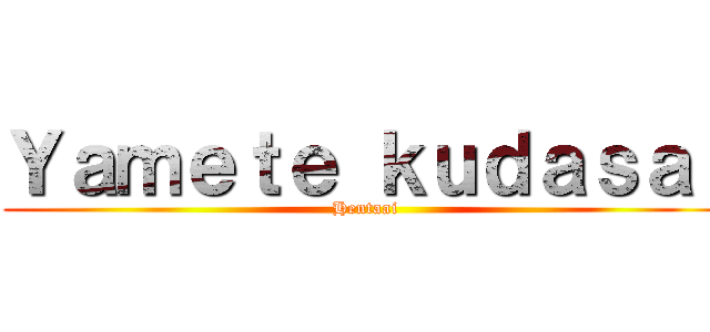 Ｙａｍｅｔｅ ｋｕｄａｓａｉ (Hentaai)