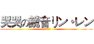 哭哭の鏡音リン・レン ((づ￣3￣)づ)