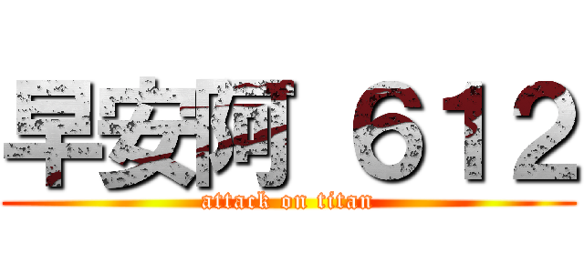 早安阿 ６１２ (attack on titan)