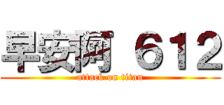早安阿 ６１２ (attack on titan)