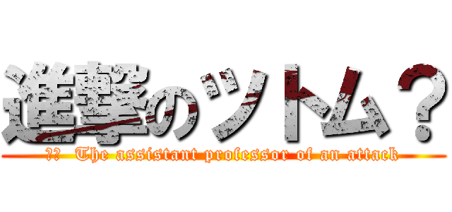 進撃のツトム？ (訳文  The assistant professor of an attack)