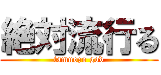絶対流行る (tamuozo god)