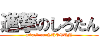 進撃のしろたん (attack on SROTAN)