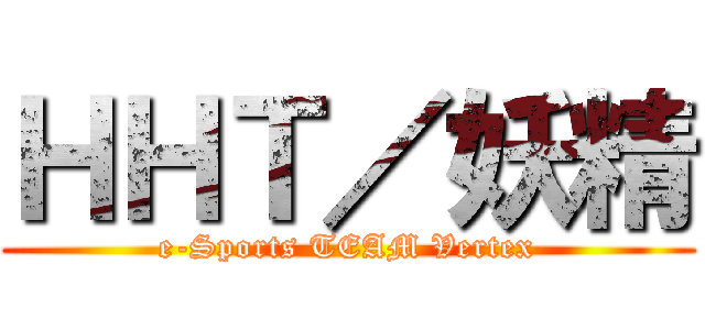 ＨＨＴ／妖精 (e-Sports TEAM Vertex)
