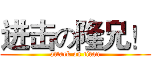 进击の隆兄！ (attack on titan)
