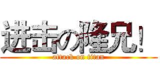进击の隆兄！ (attack on titan)