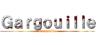 Ｇａｒｇｏｕｉｌｌｅ (Gargouille)