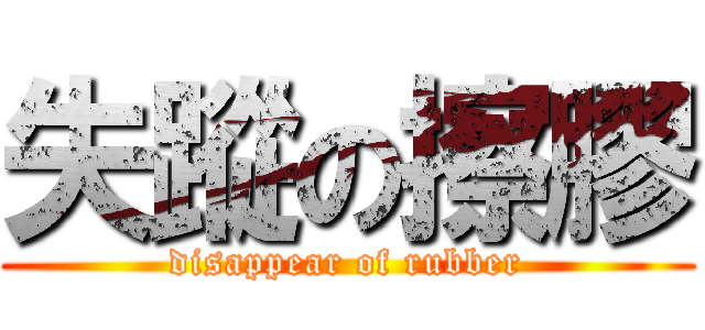 失蹤の擦膠 (disappear of rubber)