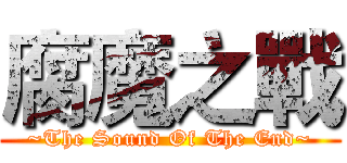 腐魔之戰 (~The Sound Of The End~)