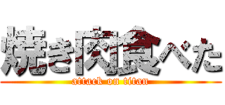 焼き肉食べた (attack on titan)