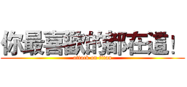 你最喜歡的都在這！ (attack on titan)