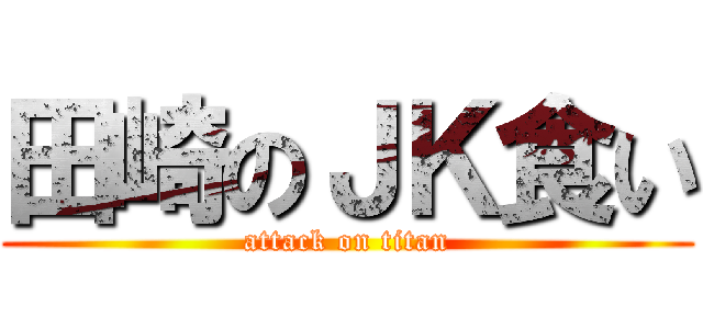 田崎のＪＫ食い (attack on titan)