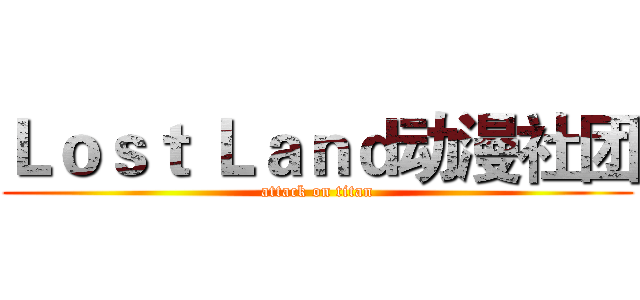Ｌｏｓｔ Ｌａｎｄ动漫社团 (attack on titan)