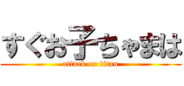 すぐお子ちゃまは (attack on titan)