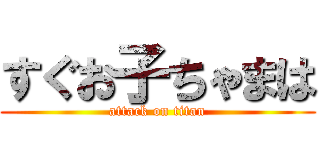 すぐお子ちゃまは (attack on titan)