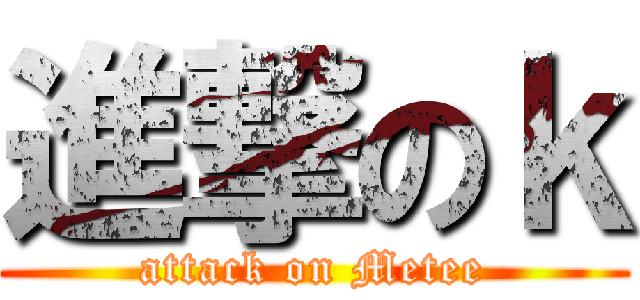 進撃のｋ (attack on Metee)