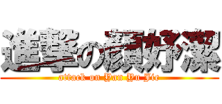 進撃の顏妤潔 (attack on Yan Yu Jie)
