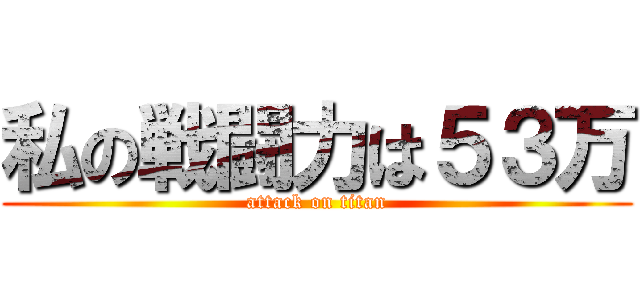 私の戦闘力は５３万 (attack on titan)