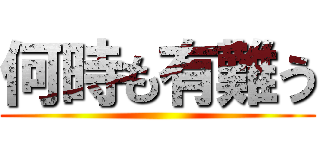 何時も有難う ()