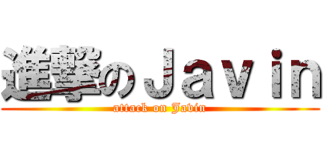 進撃のＪａｖｉｎ (attack on Javin)