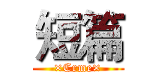 短篇 (×Crme×)
