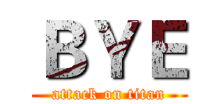 ＢＹＥ (attack on titan)
