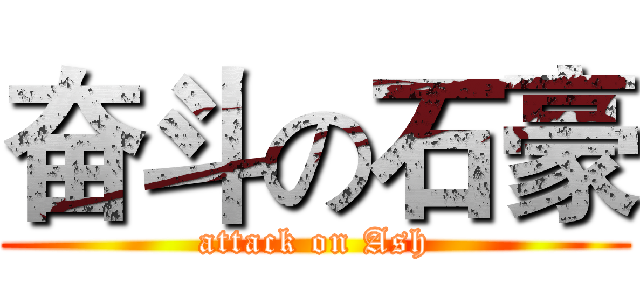 奋斗の石豪 (attack on Ash)