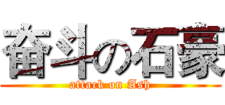奋斗の石豪 (attack on Ash)