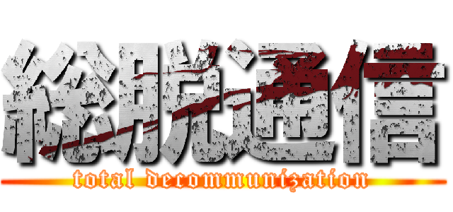 総脱通信 (total decommunization)