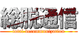総脱通信 (total decommunization)