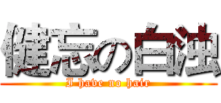 健忘の白浊 (I have no hair)