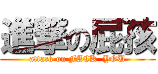 進撃の屁孩 (attack on FACK  YOU)