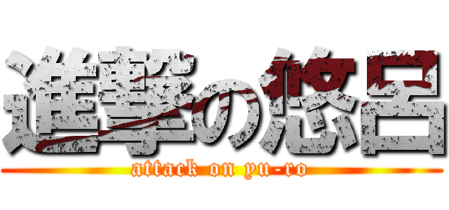 進撃の悠呂 (attack on yu-ro)