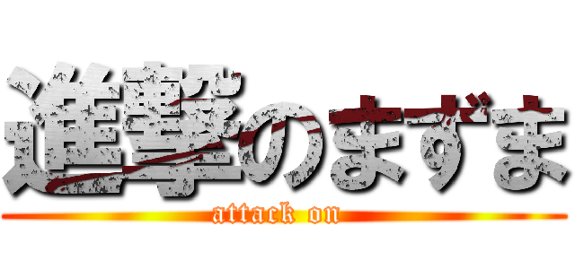 進撃のまずま (attack on )