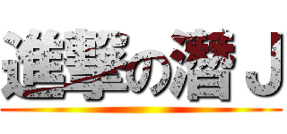 進撃の潛Ｊ ()