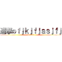 進撃のｆｊｋｊｆｊａｓｊｆｊ (jdkjajdakj)
