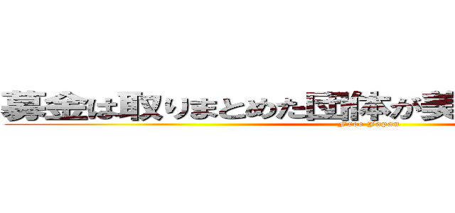 募金は取りまとめた団体が美味しくいただきます (Free Japan)