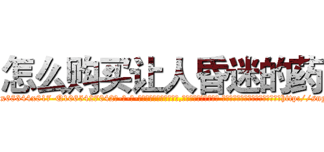 怎么购买让人昏迷的药 (怎么购买让人昏迷的药【电-话151x68344x817-Q1065427042元-吉-药-业】我们做的是长期生意,靠的是老客户长期支持 怎么购买让人昏迷的药在发表了一篇http://sngk.net/hK015O

参考消息网我们做的是长期生意,靠的是老客户长期支持也许我们早该意识到，就连鲍勃·霍斯金斯（金球奖戏剧类电影男主角 
)