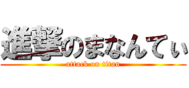 進撃のまなんてぃ (attack on titan)